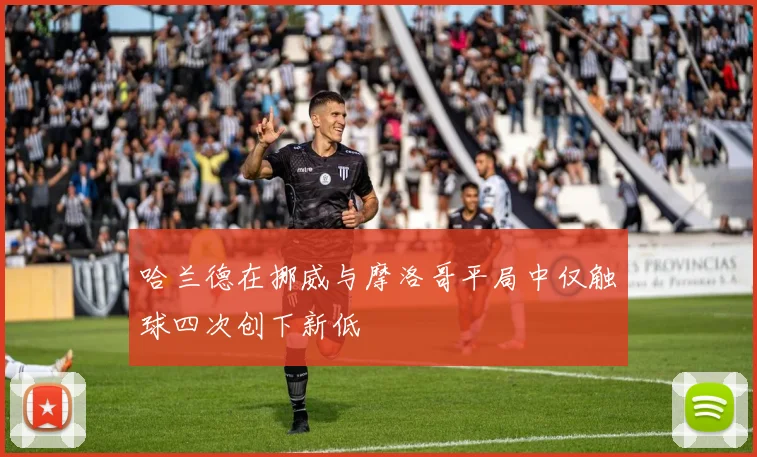 哈兰德在挪威与摩洛哥平局中仅触球四次创下新低